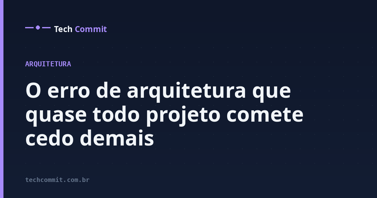 O erro de arquitetura que quase todo projeto comete cedo demais