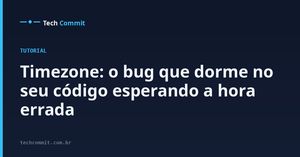 Timezone: o bug que dorme no seu código esperando a hora errada